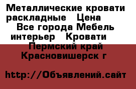 Металлические кровати раскладные › Цена ­ 850 - Все города Мебель, интерьер » Кровати   . Пермский край,Красновишерск г.